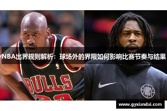 NBA出界规则解析：球场外的界限如何影响比赛节奏与结果