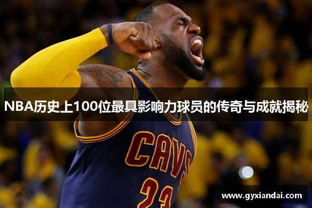NBA历史上100位最具影响力球员的传奇与成就揭秘