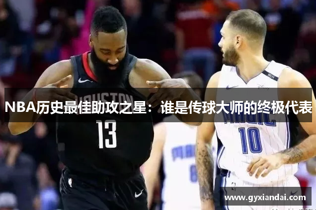 NBA历史最佳助攻之星：谁是传球大师的终极代表
