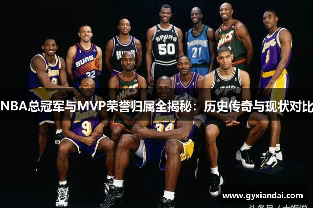 NBA总冠军与MVP荣誉归属全揭秘：历史传奇与现状对比