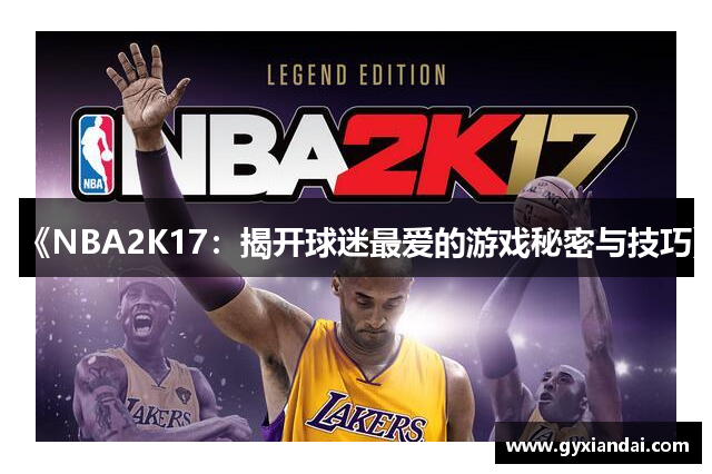 《NBA2K17：揭开球迷最爱的游戏秘密与技巧》