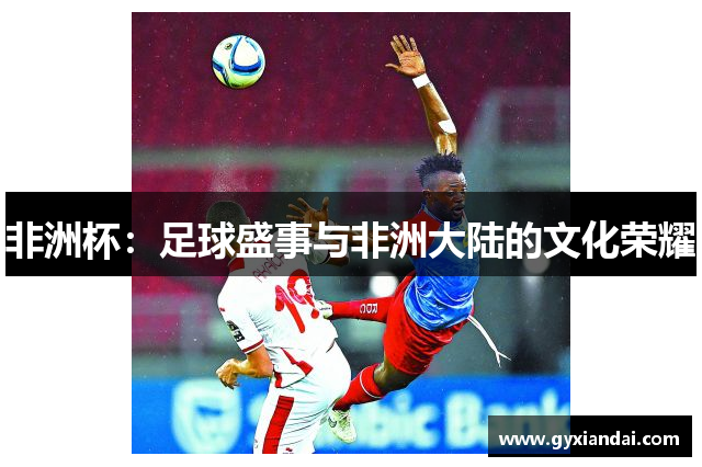 非洲杯：足球盛事与非洲大陆的文化荣耀