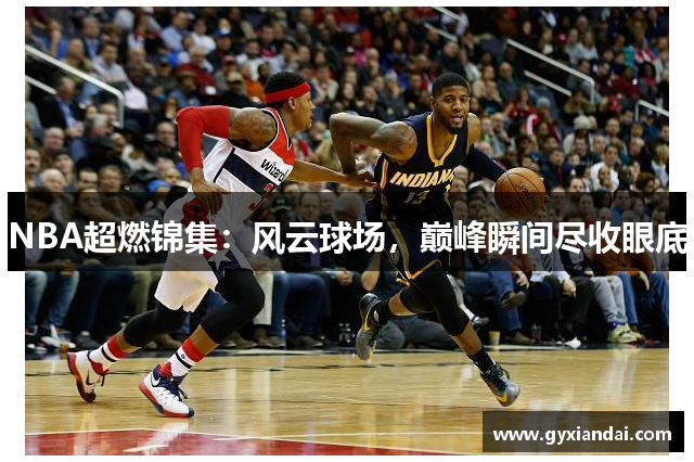 NBA超燃锦集：风云球场，巅峰瞬间尽收眼底
