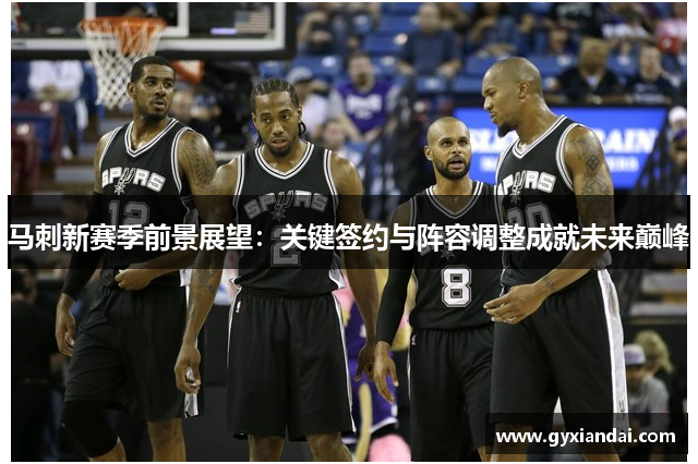 马刺新赛季前景展望：关键签约与阵容调整成就未来巅峰