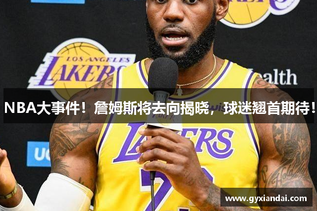 NBA大事件！詹姆斯将去向揭晓，球迷翘首期待！