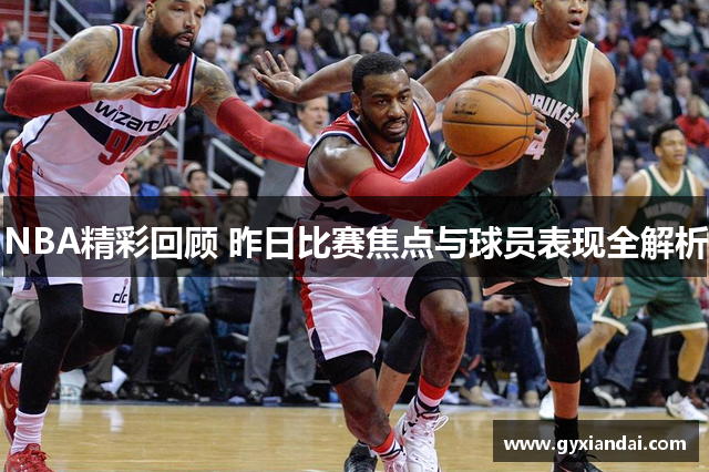 NBA精彩回顾 昨日比赛焦点与球员表现全解析