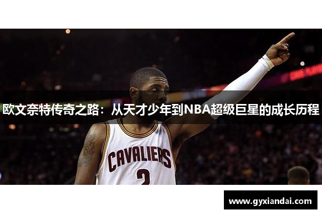 欧文奈特传奇之路：从天才少年到NBA超级巨星的成长历程