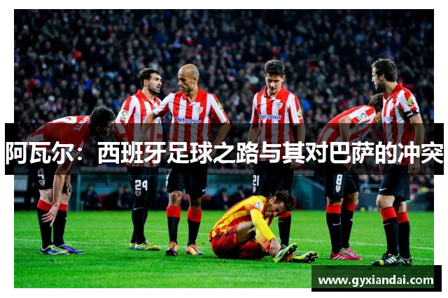 阿瓦尔：西班牙足球之路与其对巴萨的冲突