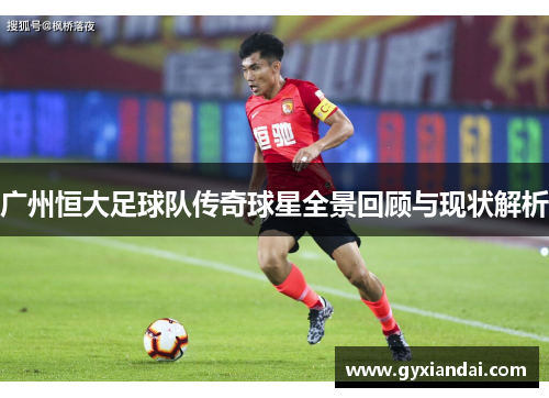 广州恒大足球队传奇球星全景回顾与现状解析