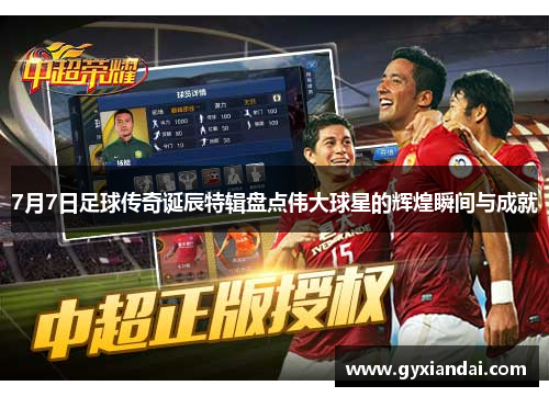 7月7日足球传奇诞辰特辑盘点伟大球星的辉煌瞬间与成就