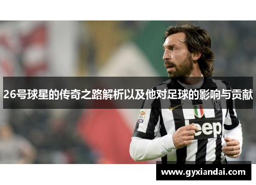 26号球星的传奇之路解析以及他对足球的影响与贡献
