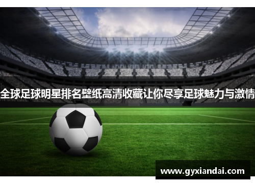 全球足球明星排名壁纸高清收藏让你尽享足球魅力与激情