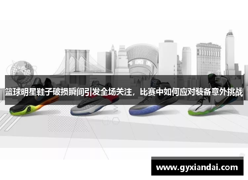 篮球明星鞋子破损瞬间引发全场关注，比赛中如何应对装备意外挑战